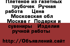 Плетеное из газетных трубочек. Ручная работа.  › Цена ­ 1 000 - Московская обл., Москва г. Подарки и сувениры » Изделия ручной работы   